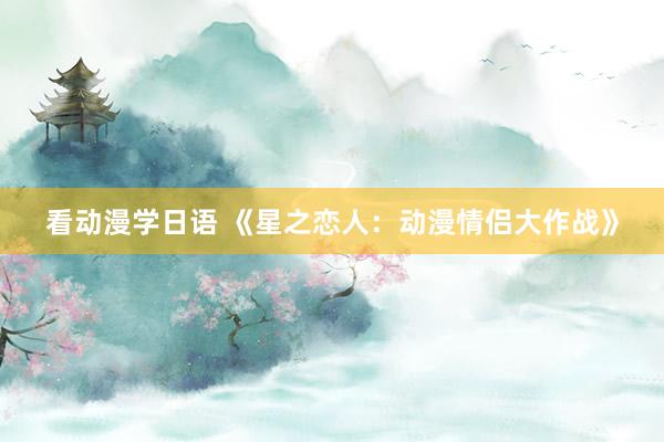 看动漫学日语 《星之恋人：动漫情侣大作战》