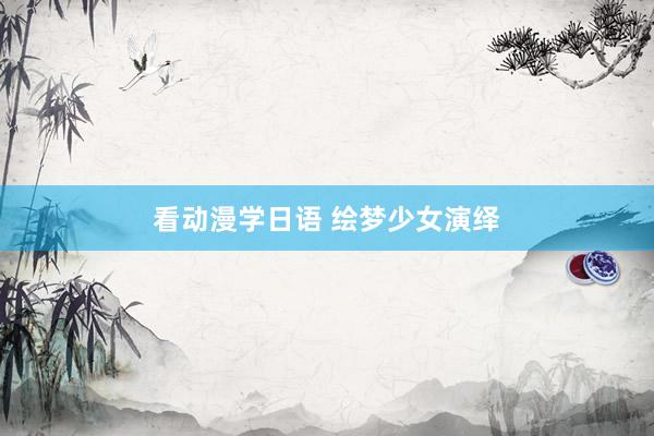 看动漫学日语 绘梦少女演绎
