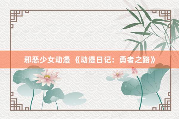 邪恶少女动漫 《动漫日记：勇者之路》