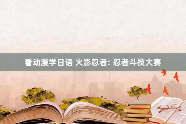 看动漫学日语 火影忍者: 忍者斗技大赛
