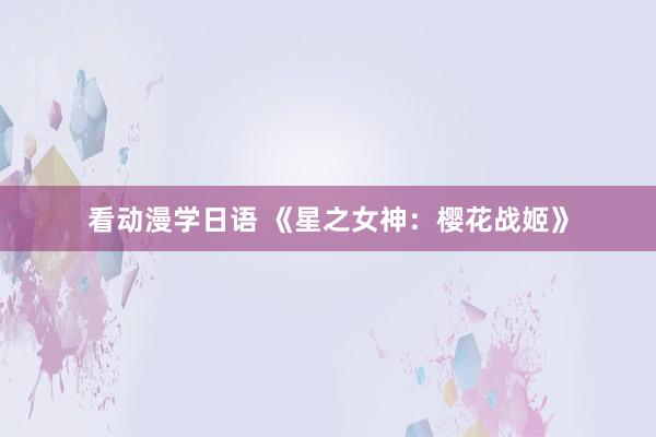 看动漫学日语 《星之女神：樱花战姬》