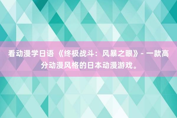 看动漫学日语 《终极战斗：风暴之眼》- 一款高分动漫风格的日本动漫游戏。