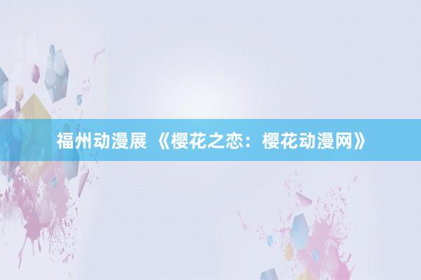 福州动漫展 《樱花之恋：樱花动漫网》