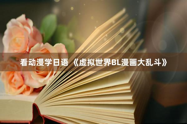 看动漫学日语 《虚拟世界BL漫画大乱斗》