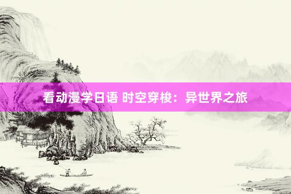 看动漫学日语 时空穿梭：异世界之旅