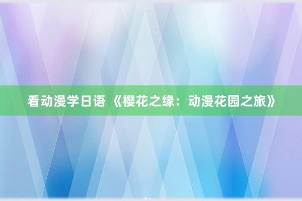 看动漫学日语 《樱花之缘：动漫花园之旅》