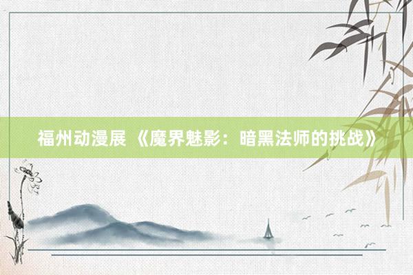 福州动漫展 《魔界魅影：暗黑法师的挑战》