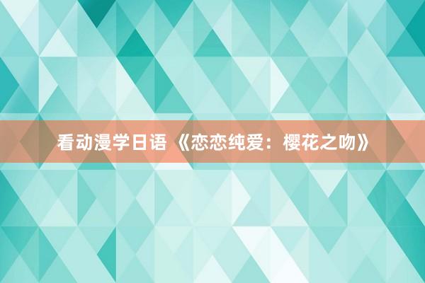 看动漫学日语 《恋恋纯爱：樱花之吻》