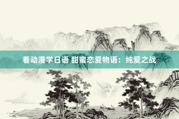 看动漫学日语 甜蜜恋爱物语：纯爱之战