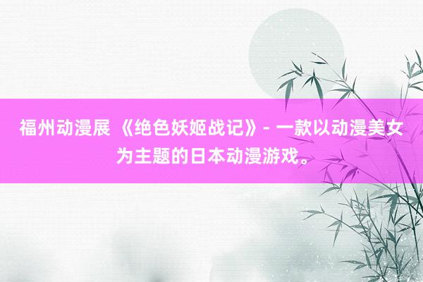 福州动漫展 《绝色妖姬战记》- 一款以动漫美女为主题的日本动漫游戏。